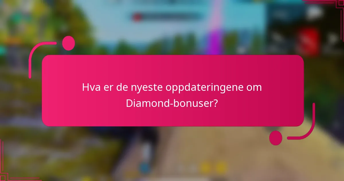 Hva er de nyeste oppdateringene om Diamond-bonuser?