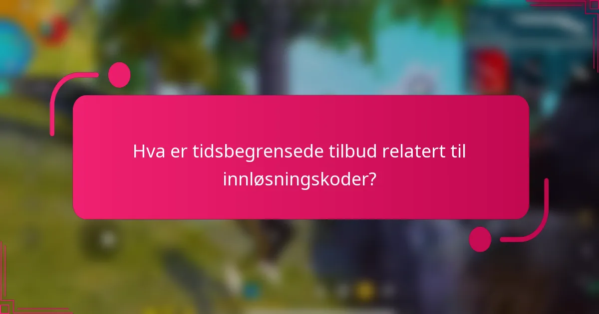 Hva er tidsbegrensede tilbud relatert til innløsningskoder?