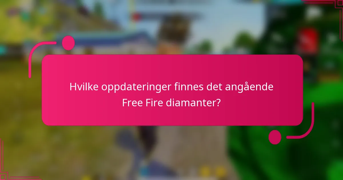 Hvilke oppdateringer finnes det angående Free Fire diamanter?