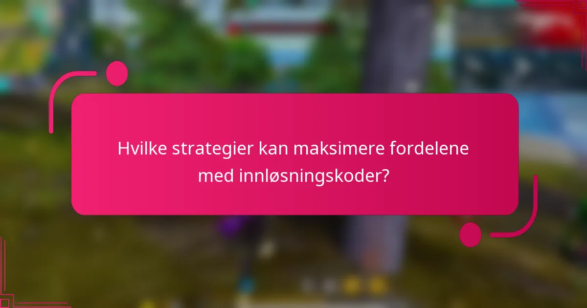 Hvilke strategier kan maksimere fordelene med innløsningskoder?
