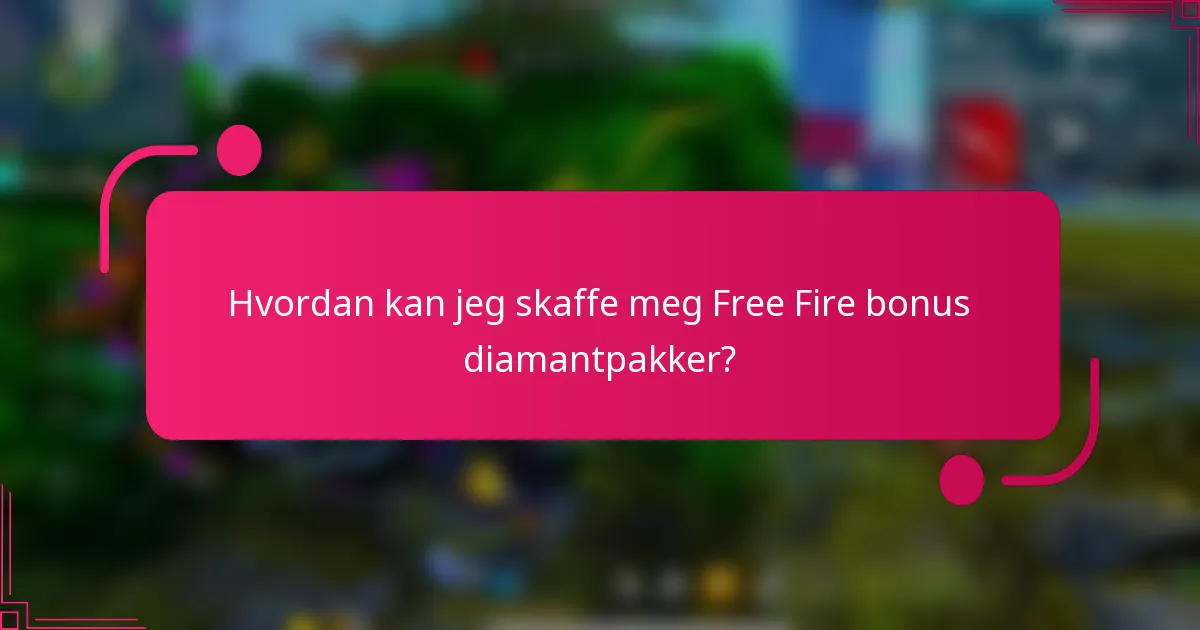 Hvordan kan jeg skaffe meg Free Fire bonus diamantpakker?